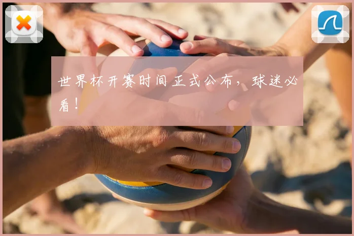 世界杯开赛时间正式公布，球迷必看！