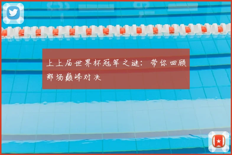 上上届世界杯冠军之谜：带你回顾那场巅峰对决