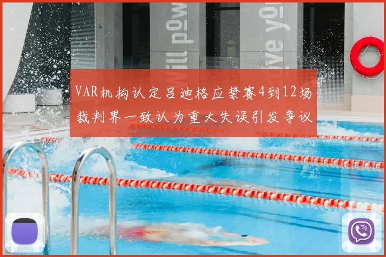 VAR机构认定吕迪格应禁赛4到12场裁判界一致认为重大失误引发争议
