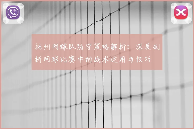 杭州网球队防守策略解析：深度剖析网球比赛中的战术运用与技巧