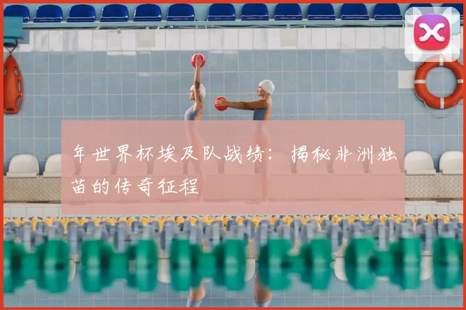 年世界杯埃及队战绩：揭秘非洲独苗的传奇征程