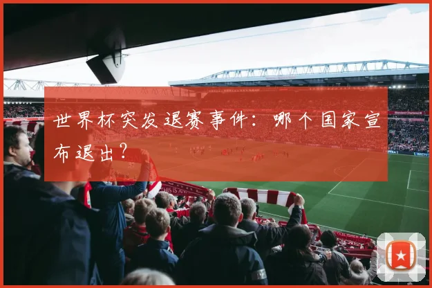 世界杯突发退赛事件：哪个国家宣布退出？