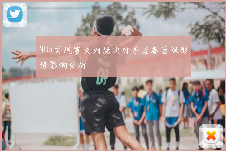 NBA常规赛失利场次对季后赛晋级形势影响分析