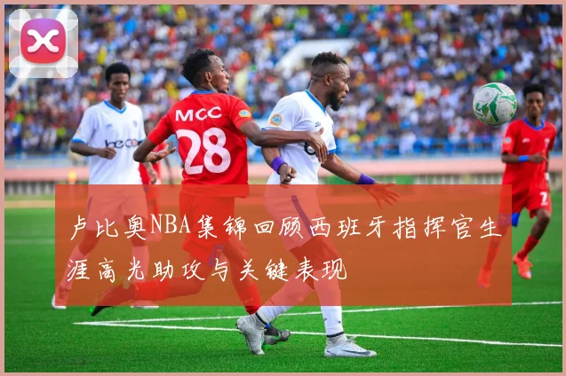 卢比奥NBA集锦回顾西班牙指挥官生涯高光助攻与关键表现