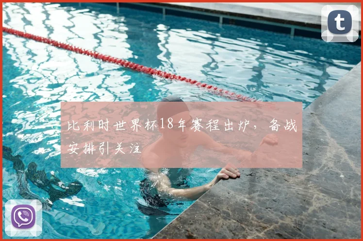 比利时世界杯18年赛程出炉，备战安排引关注